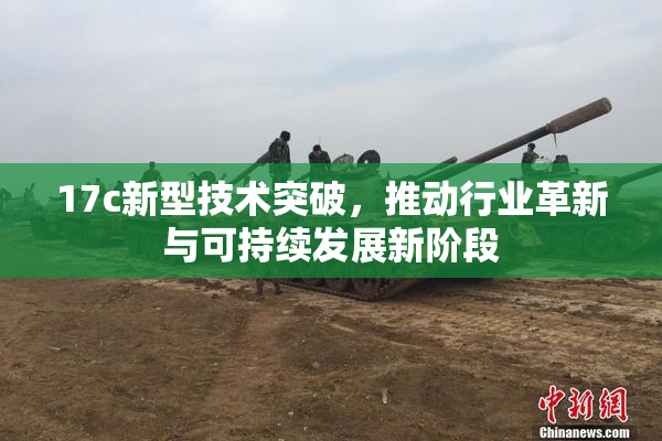 17c新型技术突破，推动行业革新与可持续发展新阶段