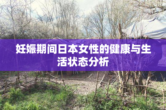 妊娠期间日本女性的健康与生活状态分析