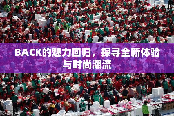 BACK的魅力回归，探寻全新体验与时尚潮流