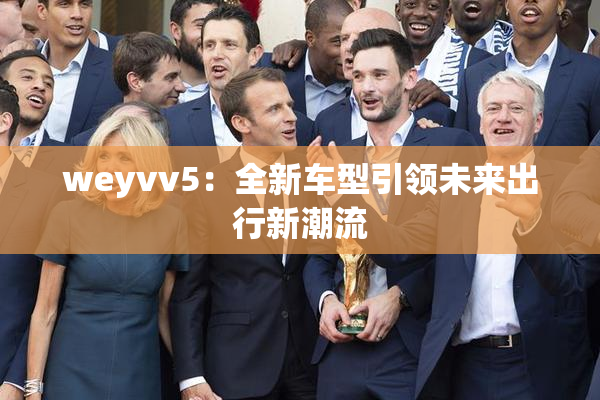 weyvv5：全新车型引领未来出行新潮流
