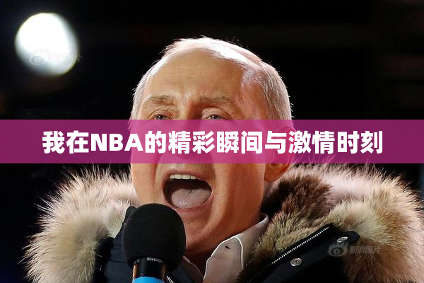 我在NBA的精彩瞬间与激情时刻