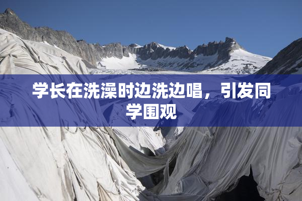学长在洗澡时边洗边唱，引发同学围观