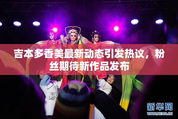 吉本多香美最新动态引发热议，粉丝期待新作品发布