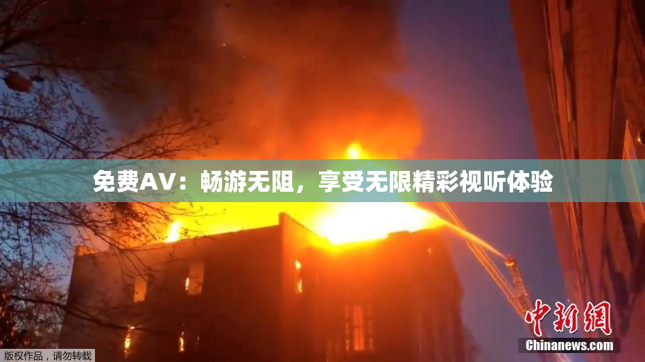 免费AV：畅游无阻，享受无限精彩视听体验