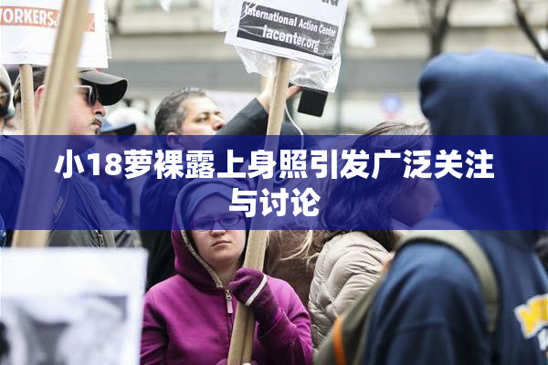 小18萝裸露上身照引发广泛关注与讨论