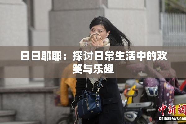 日日耶耶：探讨日常生活中的欢笑与乐趣
