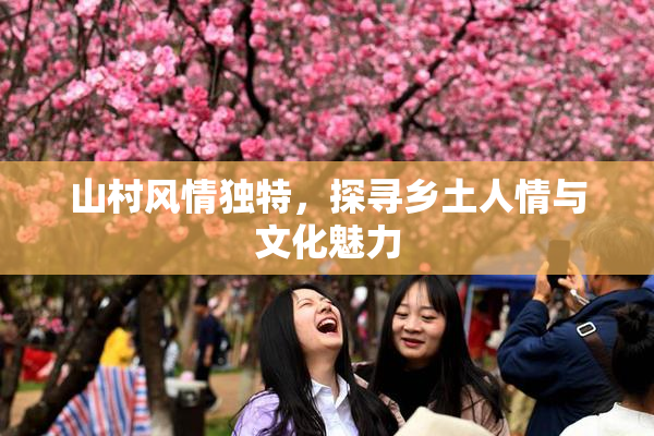 山村风情独特，探寻乡土人情与文化魅力