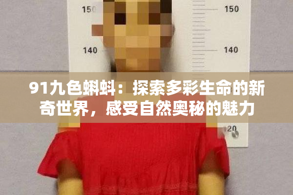91九色蝌蚪：探索多彩生命的新奇世界，感受自然奥秘的魅力
