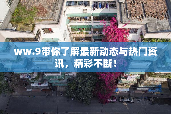 ww.9带你了解最新动态与热门资讯，精彩不断！