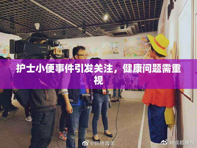 护士小便事件引发关注，健康问题需重视