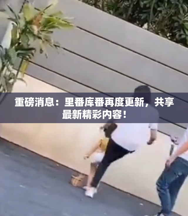 重磅消息：里番库番再度更新，共享最新精彩内容！