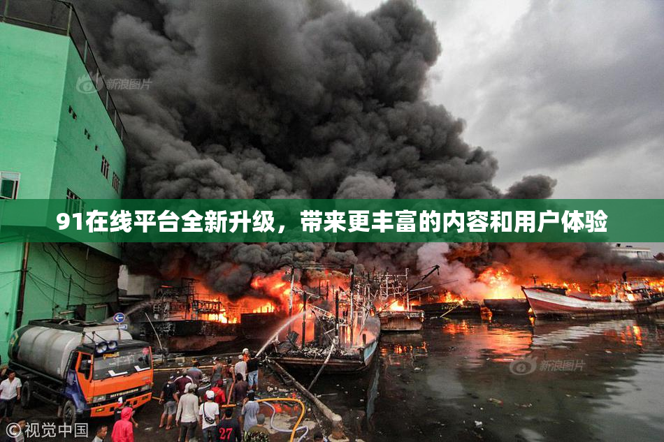 91在线平台全新升级，带来更丰富的内容和用户体验