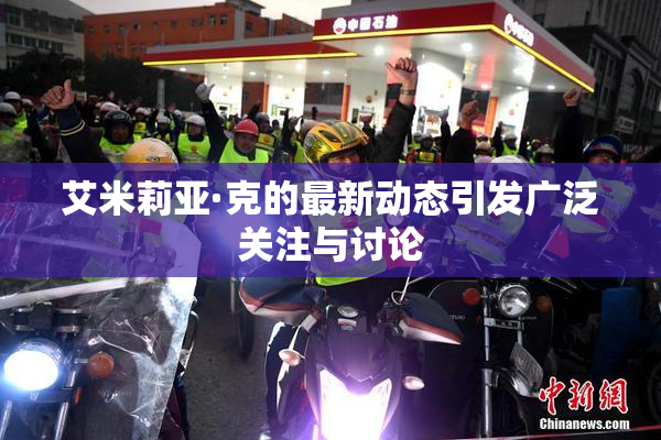 艾米莉亚·克的最新动态引发广泛关注与讨论