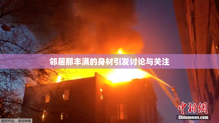 邻居那丰满的身材引发讨论与关注