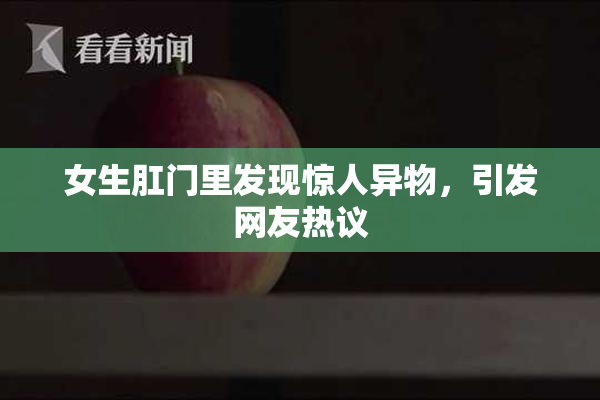 女生肛门里发现惊人异物，引发网友热议