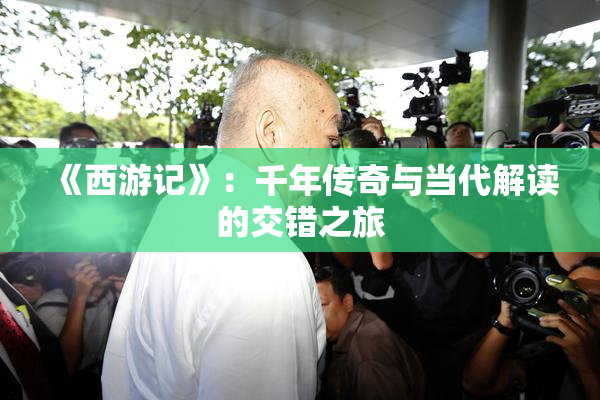 《西游记》：千年传奇与当代解读的交错之旅