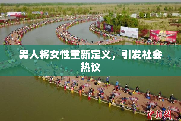男人将女性重新定义，引发社会热议
