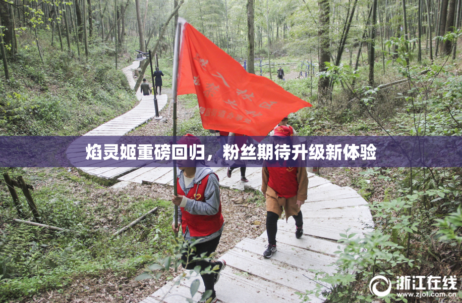 焰灵姬重磅回归，粉丝期待升级新体验