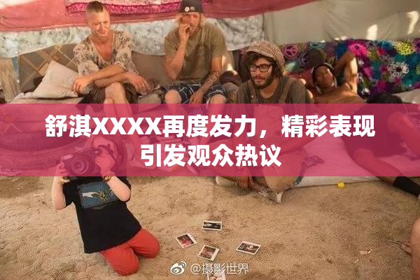 舒淇XXXX再度发力，精彩表现引发观众热议
