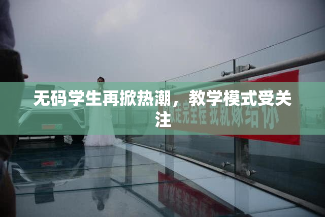 无码学生再掀热潮，教学模式受关注