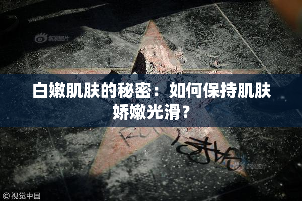 白嫩肌肤的秘密：如何保持肌肤娇嫩光滑？