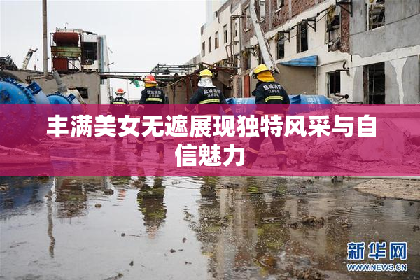 丰满美女无遮展现独特风采与自信魅力