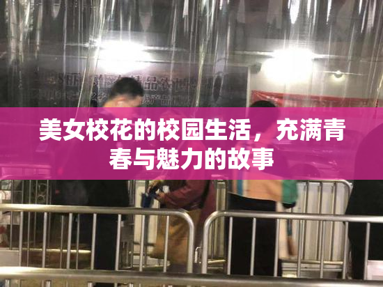 美女校花的校园生活，充满青春与魅力的故事