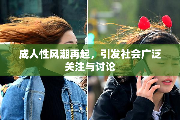 成人性风潮再起，引发社会广泛关注与讨论