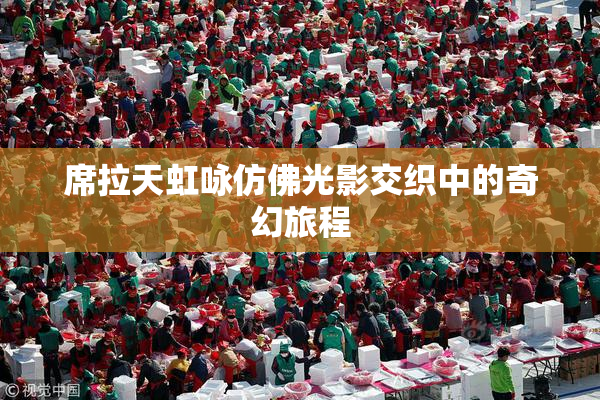 席拉天虹咏仿佛光影交织中的奇幻旅程