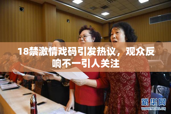 18禁激情戏码引发热议，观众反响不一引人关注