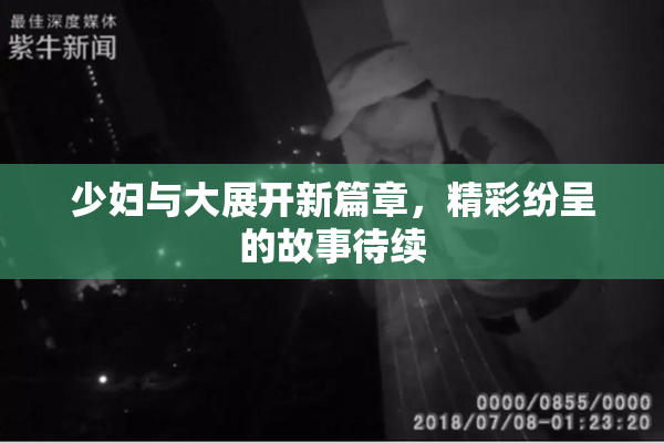 少妇与大展开新篇章，精彩纷呈的故事待续