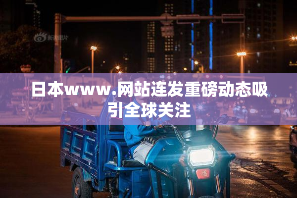 日本www.网站连发重磅动态吸引全球关注