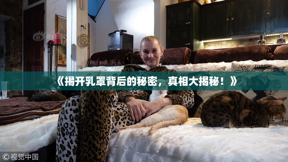 《揭开乳罩背后的秘密，真相大揭秘！》