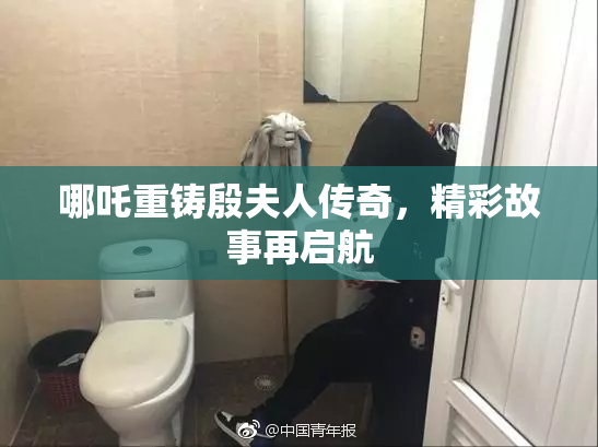 哪吒重铸殷夫人传奇，精彩故事再启航