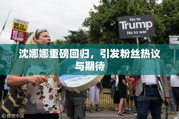 沈娜娜重磅回归，引发粉丝热议与期待