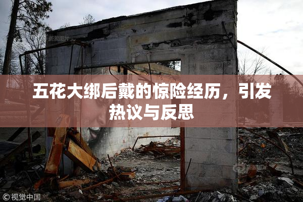 五花大绑后戴的惊险经历，引发热议与反思