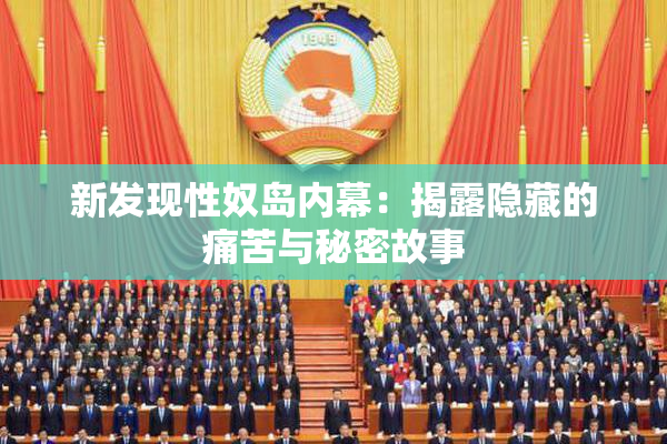 新发现性奴岛内幕：揭露隐藏的痛苦与秘密故事