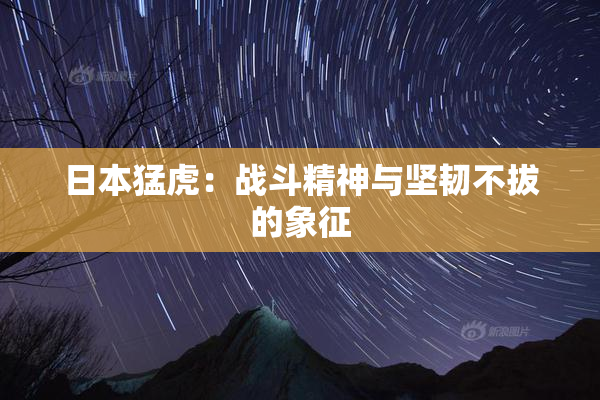 日本猛虎：战斗精神与坚韧不拔的象征