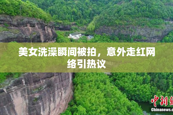 美女洗澡瞬间被拍，意外走红网络引热议