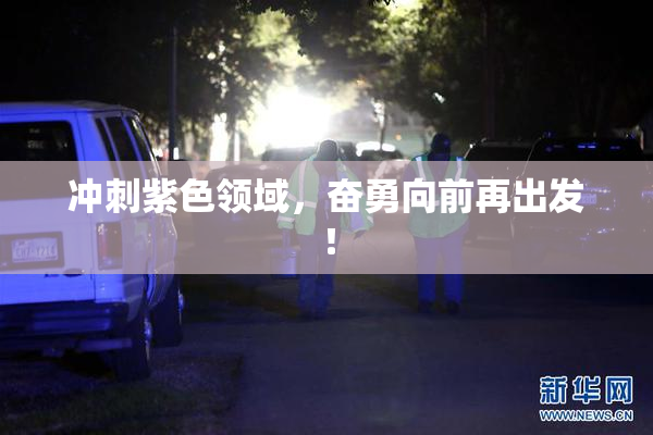 冲刺紫色领域，奋勇向前再出发！