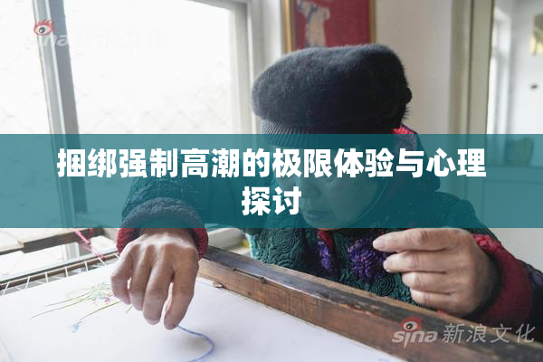 捆绑强制高潮的极限体验与心理探讨