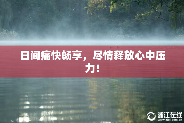 日间痛快畅享，尽情释放心中压力！