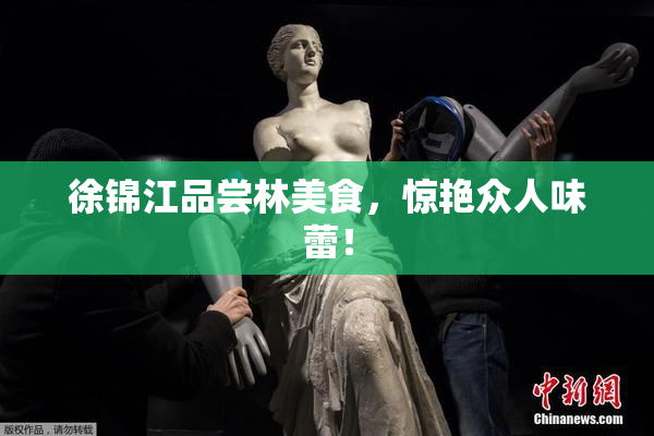 徐锦江品尝林美食，惊艳众人味蕾！