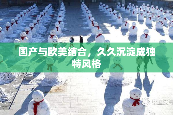 国产与欧美结合，久久沉淀成独特风格