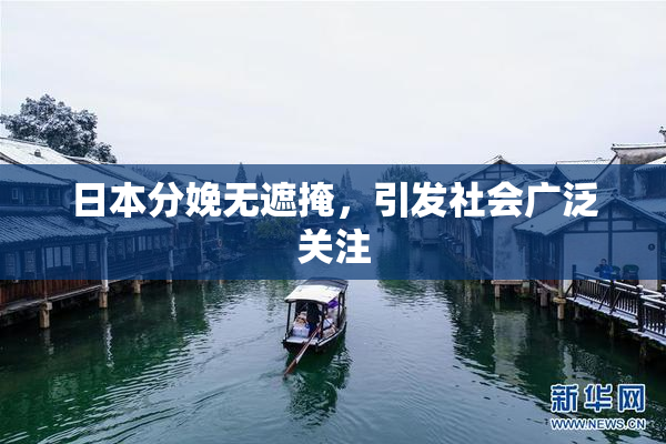 日本分娩无遮掩，引发社会广泛关注