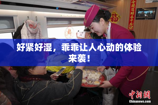 好紧好湿，乖乖让人心动的体验来袭！