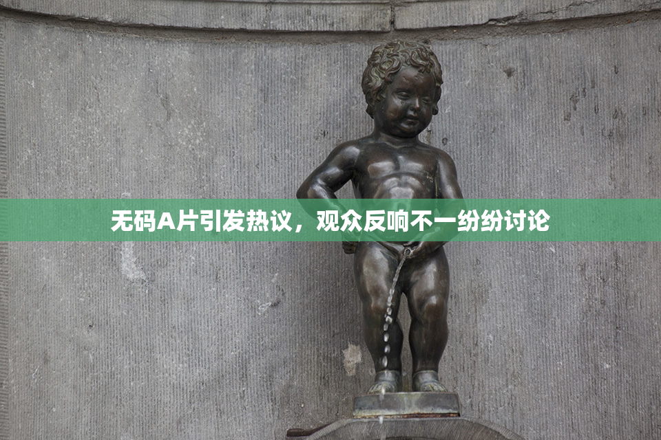 无码A片引发热议，观众反响不一纷纷讨论