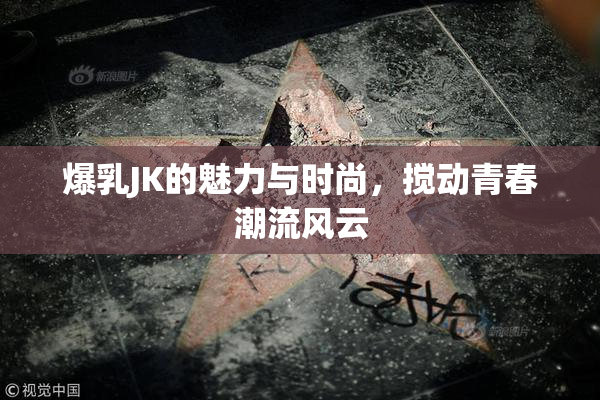 爆乳JK的魅力与时尚，搅动青春潮流风云