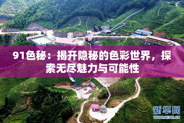 91色秘：揭开隐秘的色彩世界，探索无尽魅力与可能性