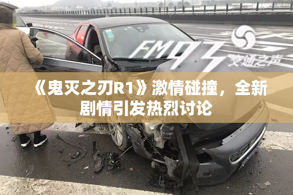《鬼灭之刃R1》激情碰撞，全新剧情引发热烈讨论